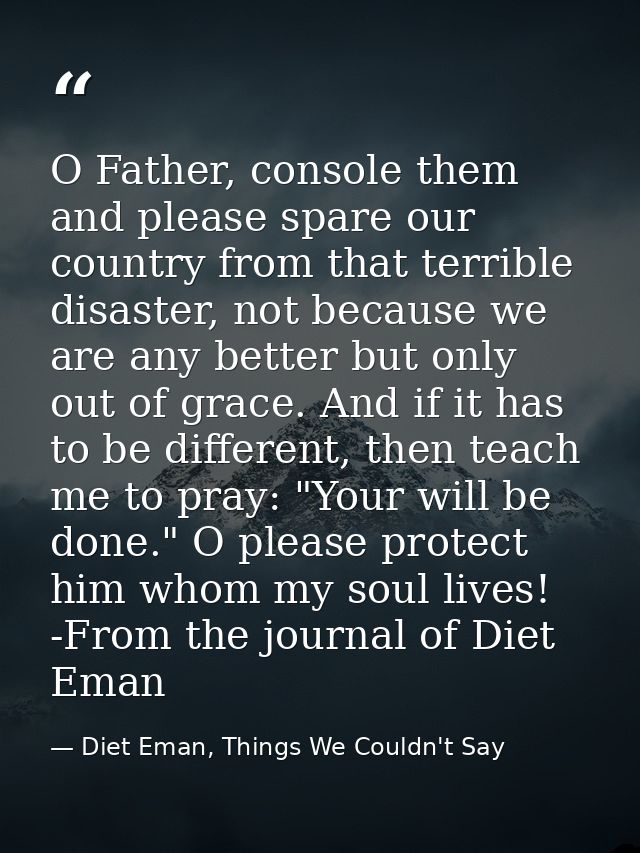 O Father, console them and please spare our country from that terrible disaster, not because we are any better but only  — Diet Eman, Things We Couldn't Say