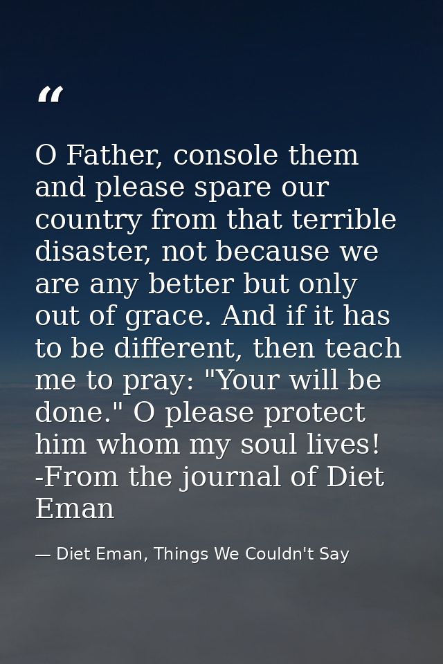 O Father, console them and please spare our country from that terrible disaster, not because we are any better but only  — Diet Eman, Things We Couldn't Say