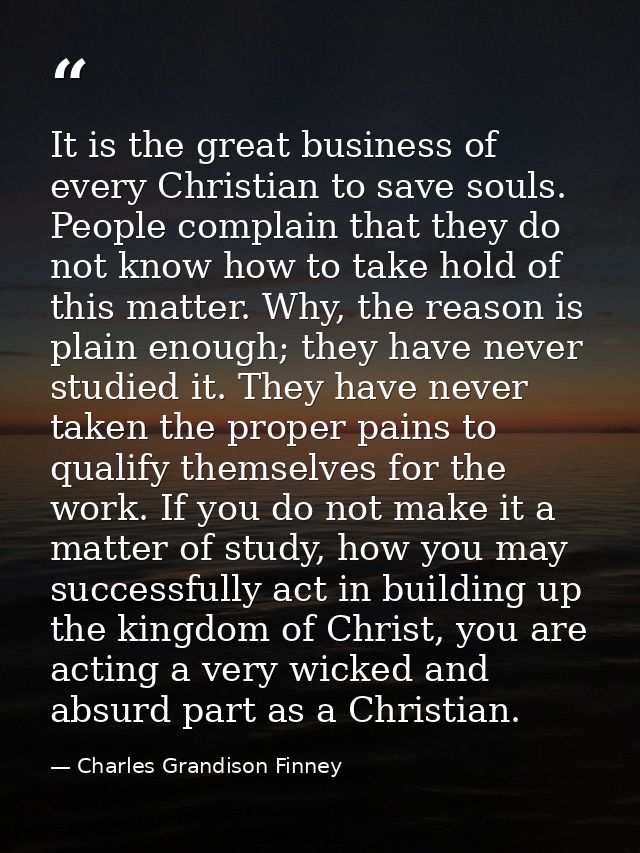 It is the great business of every Christian to save souls. People complain that they do not know how to take hold of thi — Charles Grandison Finney