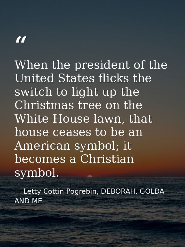 When the president of the United States flicks the switch to light up the Christmas tree on the White House lawn, that h — Letty Cottin Pogrebin, DEBORAH, GOLDA AND ME