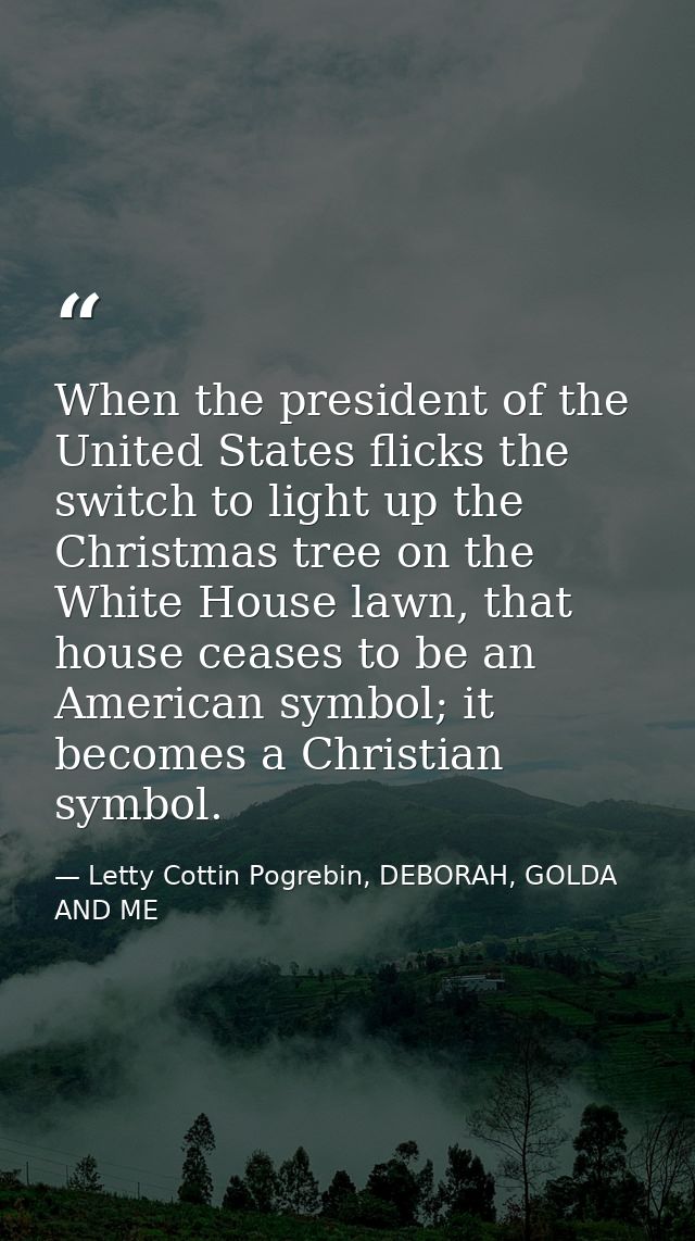 When the president of the United States flicks the switch to light up the Christmas tree on the White House lawn, that h — Letty Cottin Pogrebin, DEBORAH, GOLDA AND ME