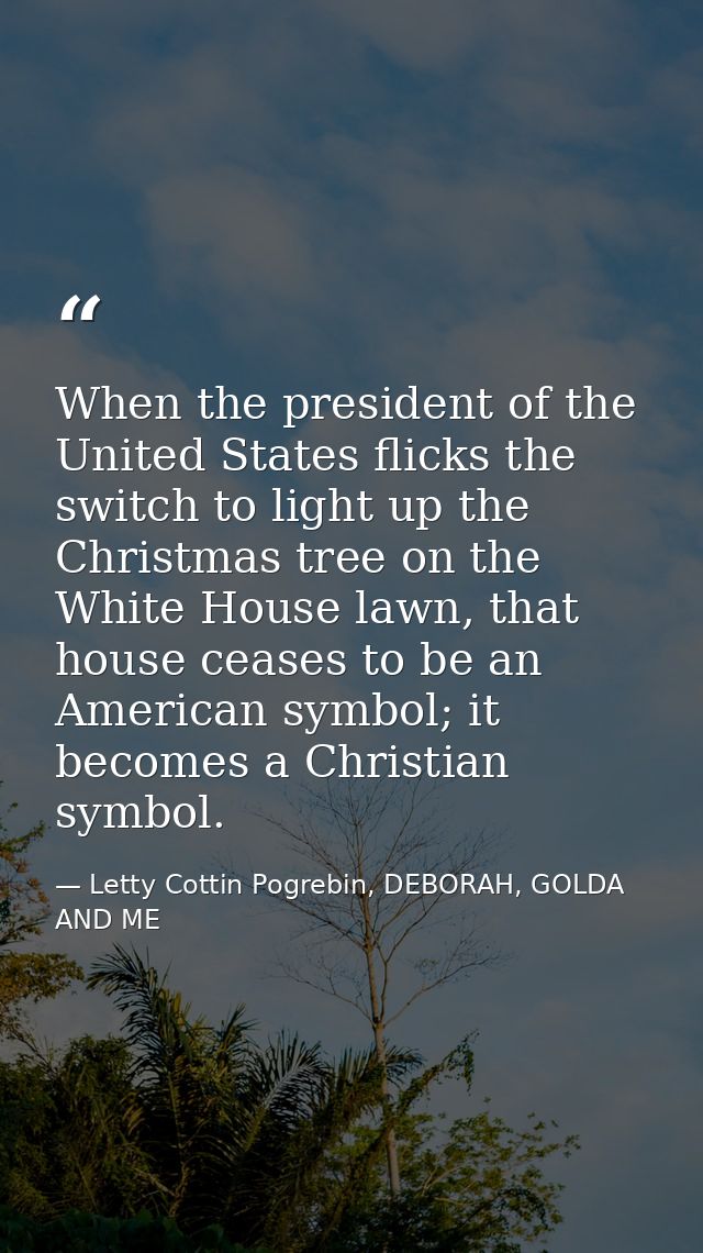 When the president of the United States flicks the switch to light up the Christmas tree on the White House lawn, that h — Letty Cottin Pogrebin, DEBORAH, GOLDA AND ME