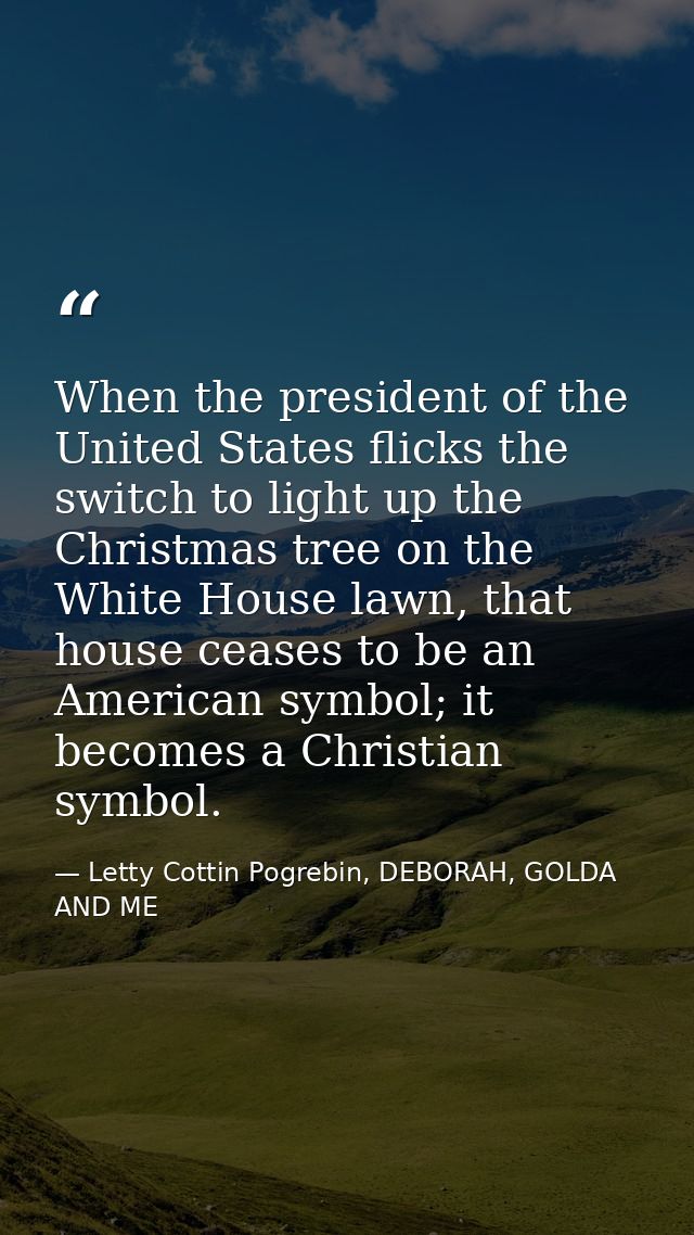 When the president of the United States flicks the switch to light up the Christmas tree on the White House lawn, that h — Letty Cottin Pogrebin, DEBORAH, GOLDA AND ME