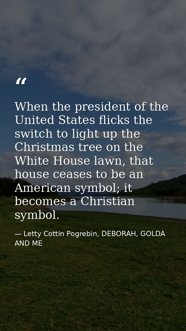 When the president of the United States flicks the switch to light up the Christmas tree on the White House lawn, that h — Letty Cottin Pogrebin, DEBORAH, GOLDA AND ME