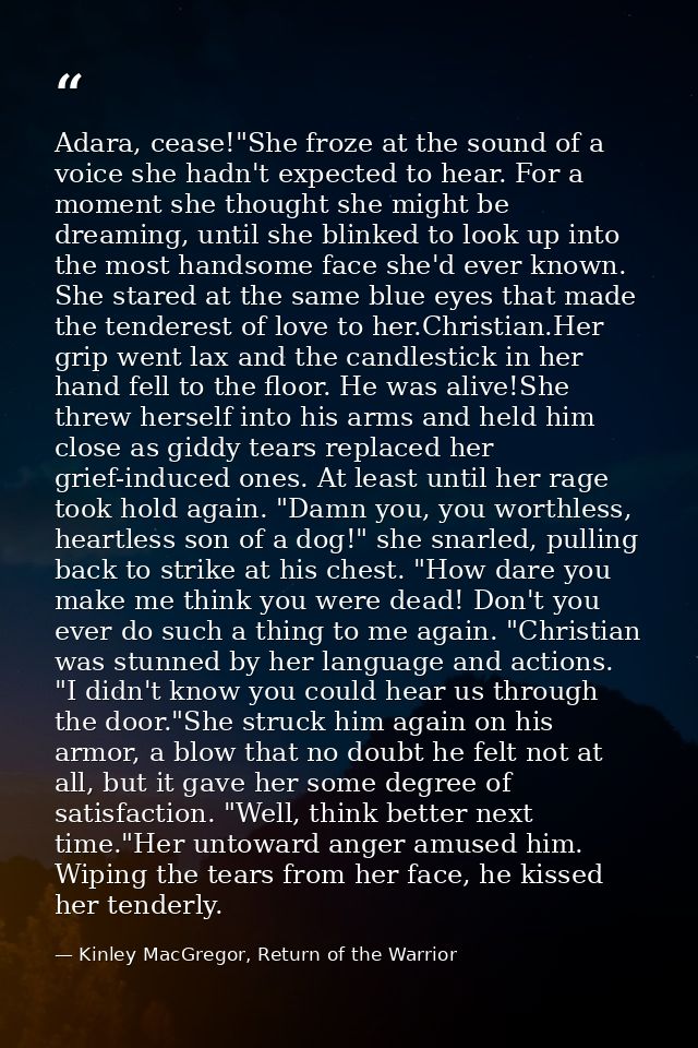 Adara, cease!"She froze at the sound of a voice she hadn't expected to hear. For a moment she thought she might be dream — Kinley MacGregor, Return of the Warrior