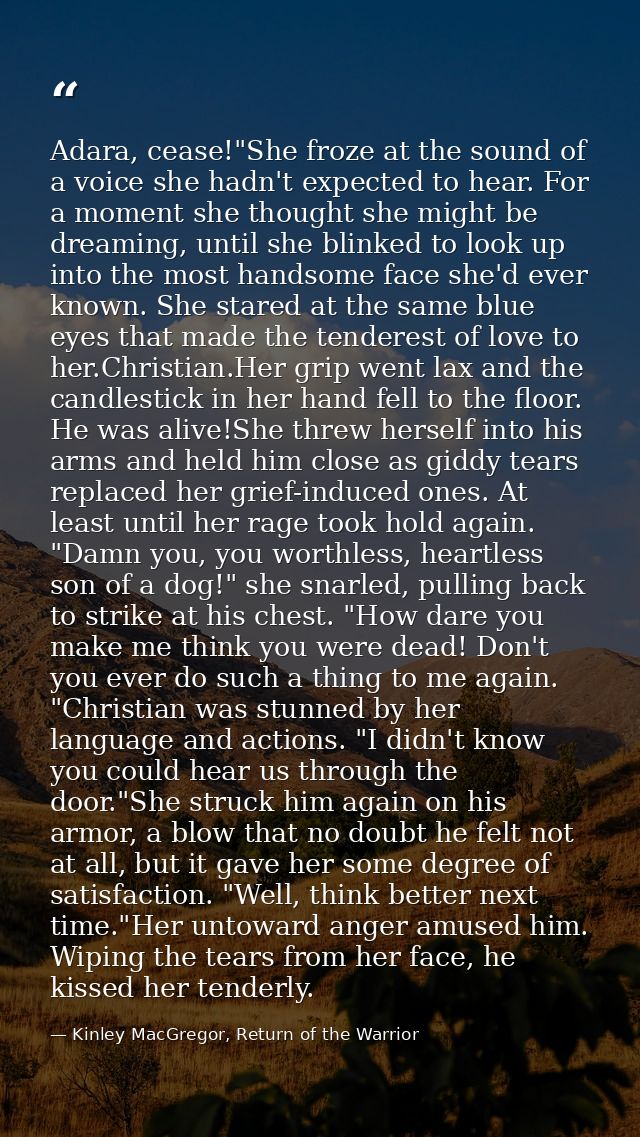 Adara, cease!"She froze at the sound of a voice she hadn't expected to hear. For a moment she thought she might be dream — Kinley MacGregor, Return of the Warrior