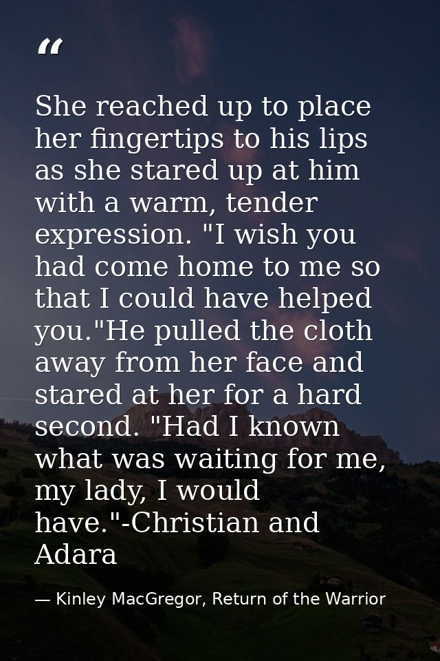 She reached up to place her fingertips to his lips as she stared up at him with a warm, tender expression. "I wish you h — Kinley MacGregor, Return of the Warrior