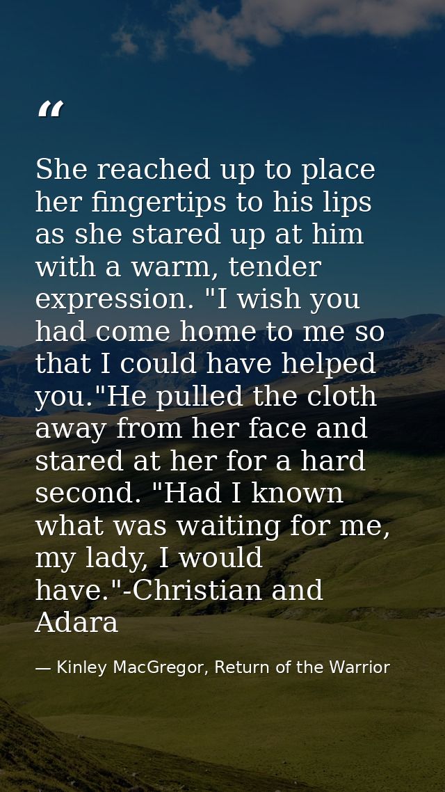 She reached up to place her fingertips to his lips as she stared up at him with a warm, tender expression. "I wish you h — Kinley MacGregor, Return of the Warrior