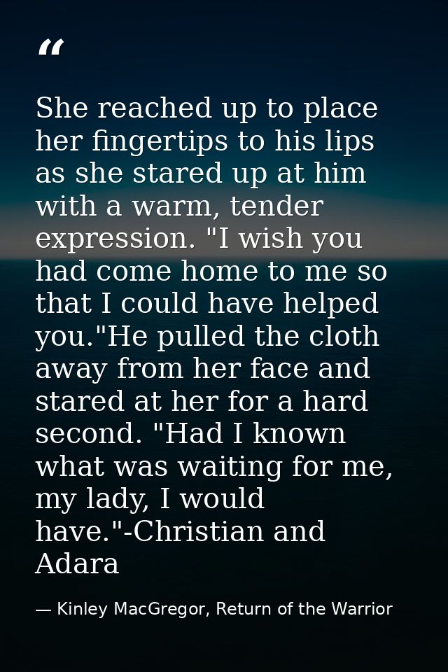 She reached up to place her fingertips to his lips as she stared up at him with a warm, tender expression. "I wish you h — Kinley MacGregor, Return of the Warrior