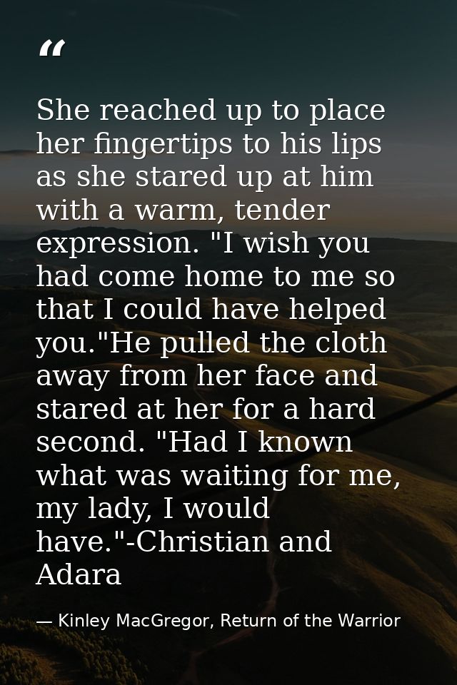 She reached up to place her fingertips to his lips as she stared up at him with a warm, tender expression. "I wish you h — Kinley MacGregor, Return of the Warrior