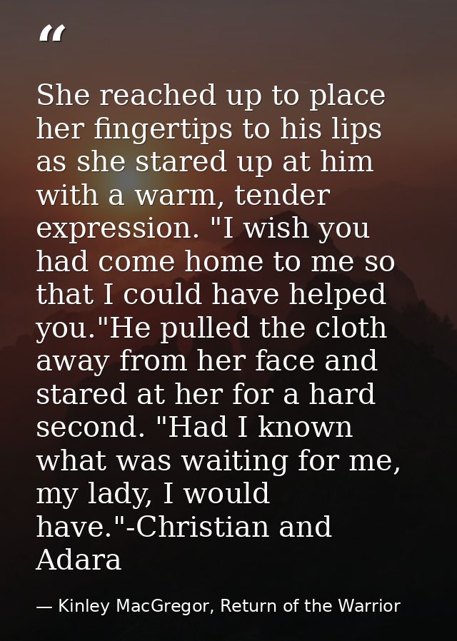 She reached up to place her fingertips to his lips as she stared up at him with a warm, tender expression. "I wish you h — Kinley MacGregor, Return of the Warrior