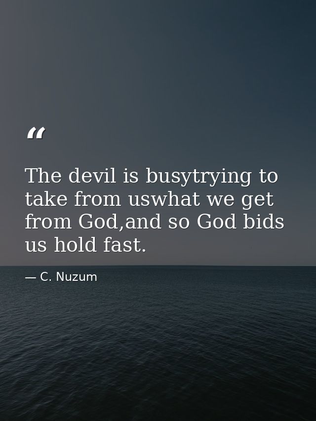 The devil is busytrying to take from uswhat we get from God,and so God bids us hold fast. — C. Nuzum