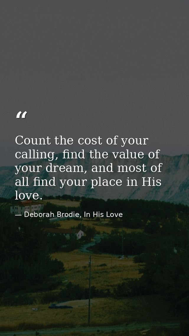 Count the cost of your calling, find the value of your dream, and most of all find your place in His love. — Deborah Brodie, In His Love