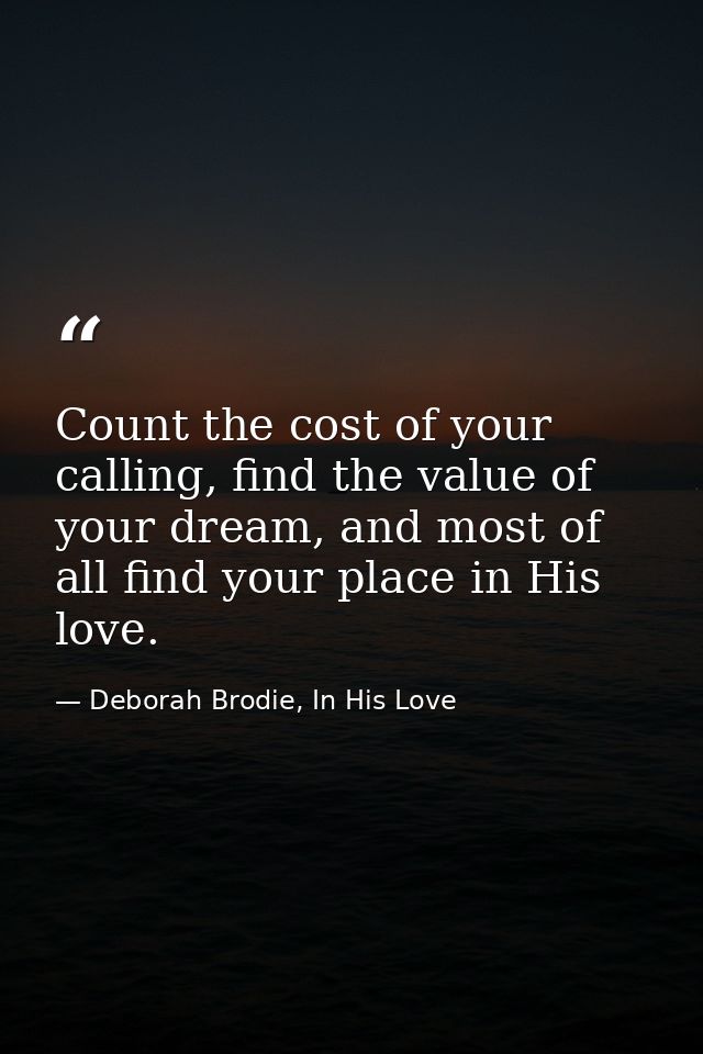 Count the cost of your calling, find the value of your dream, and most of all find your place in His love. — Deborah Brodie, In His Love