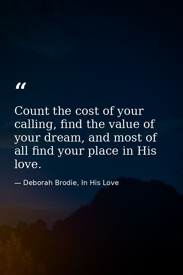 Count the cost of your calling, find the value of your dream, and most of all find your place in His love. — Deborah Brodie, In His Love