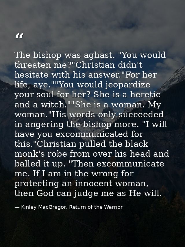 The bishop was aghast. "You would threaten me?"Christian didn't hesitate with his answer."For her life, aye.""You would  — Kinley MacGregor, Return of the Warrior