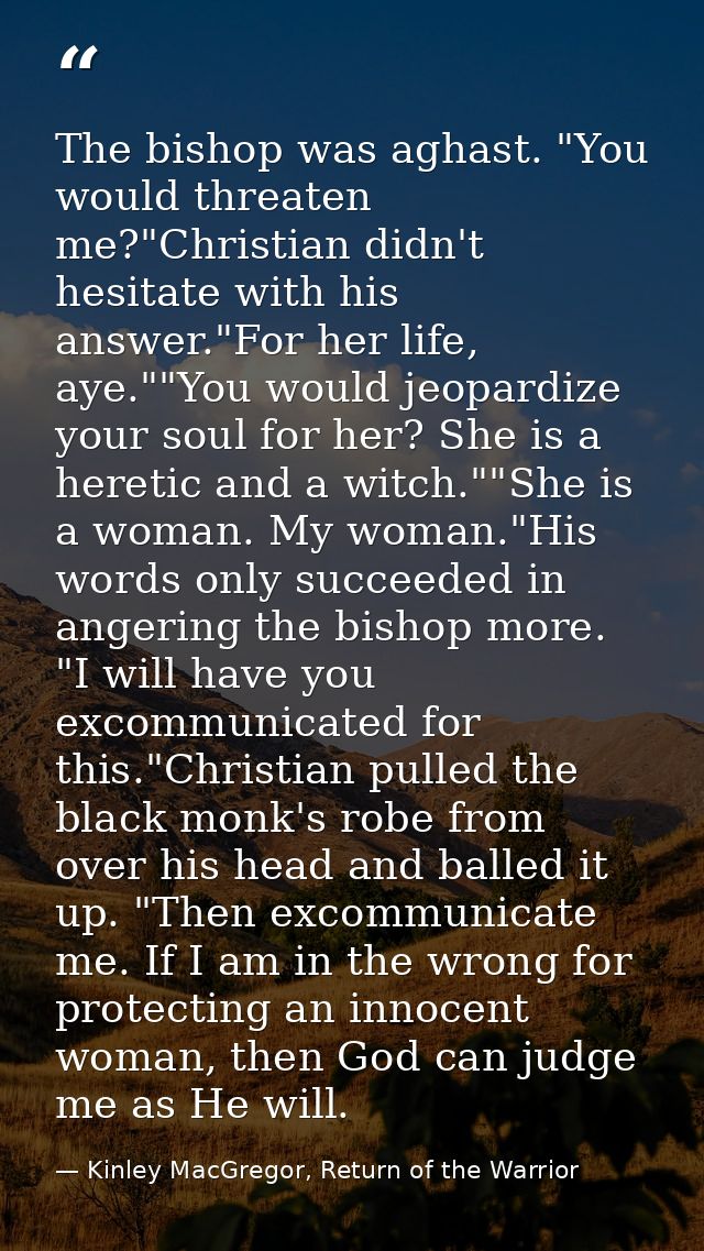The bishop was aghast. "You would threaten me?"Christian didn't hesitate with his answer."For her life, aye.""You would  — Kinley MacGregor, Return of the Warrior
