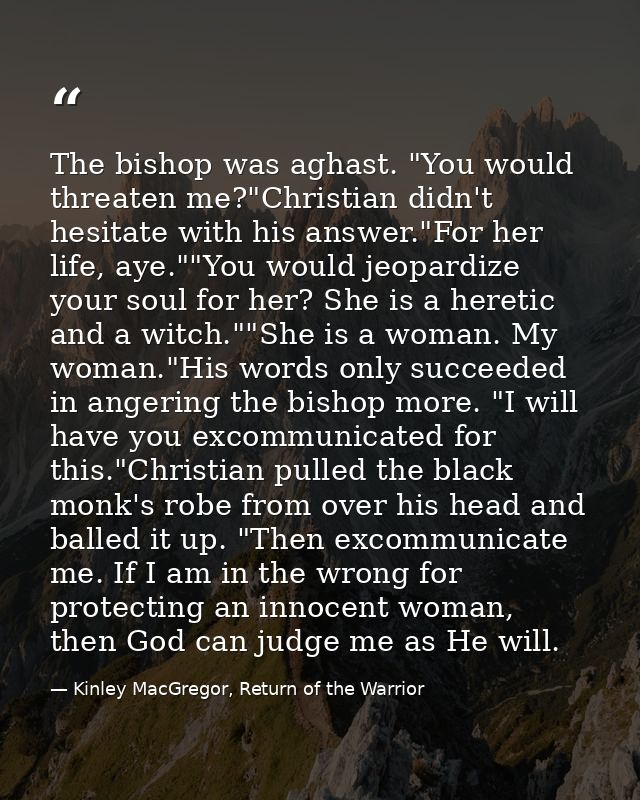 The bishop was aghast. "You would threaten me?"Christian didn't hesitate with his answer."For her life, aye.""You would  — Kinley MacGregor, Return of the Warrior