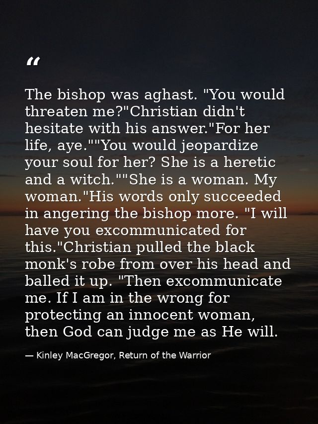 The bishop was aghast. "You would threaten me?"Christian didn't hesitate with his answer."For her life, aye.""You would  — Kinley MacGregor, Return of the Warrior