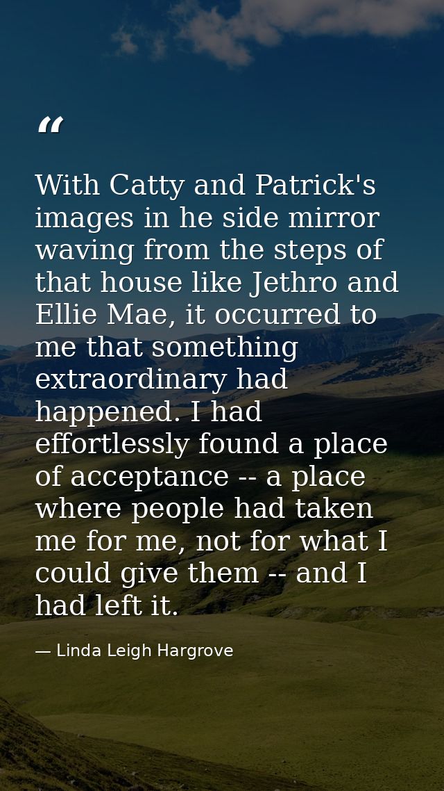 With Catty and Patrick's images in he side mirror waving from the steps of that house like Jethro and Ellie Mae, it occu — Linda Leigh Hargrove