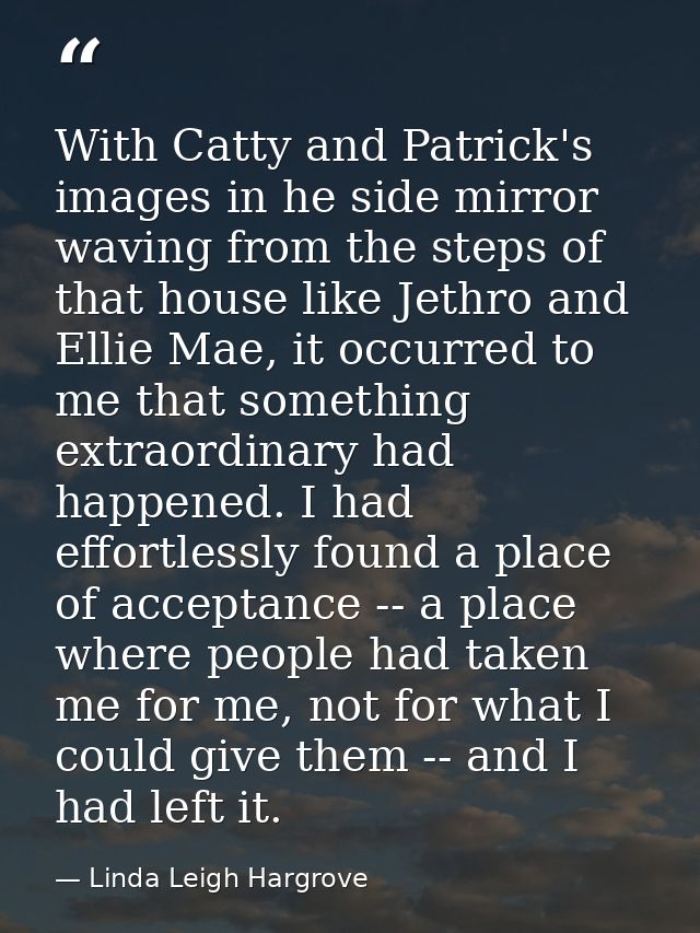 With Catty and Patrick's images in he side mirror waving from the steps of that house like Jethro and Ellie Mae, it occu — Linda Leigh Hargrove