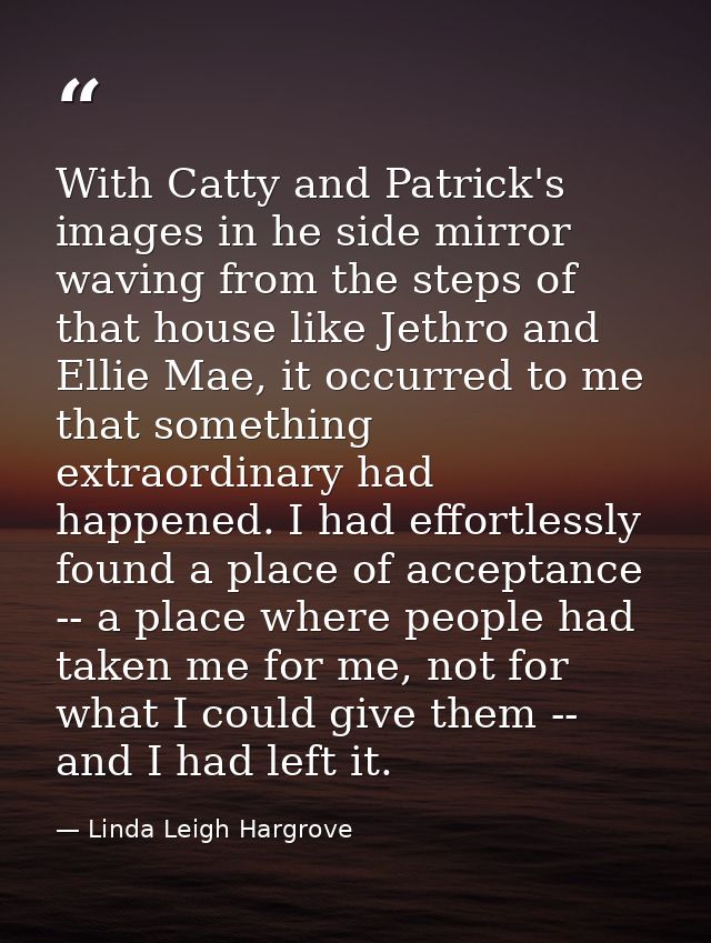With Catty and Patrick's images in he side mirror waving from the steps of that house like Jethro and Ellie Mae, it occu — Linda Leigh Hargrove