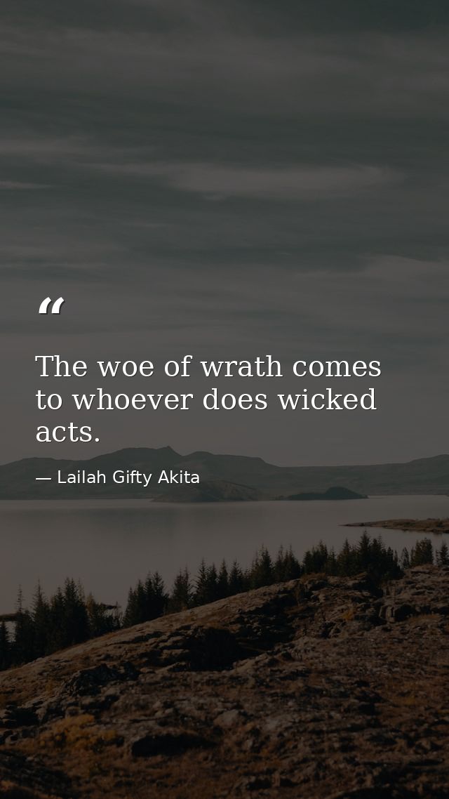 The woe of wrath comes to whoever does wicked acts. — Lailah Gifty Akita