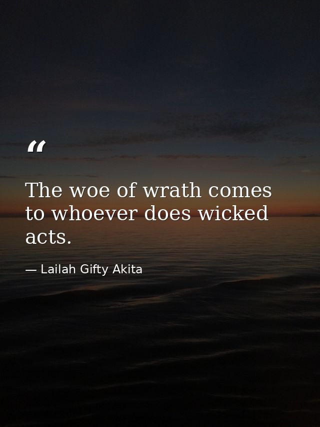 The woe of wrath comes to whoever does wicked acts. — Lailah Gifty Akita