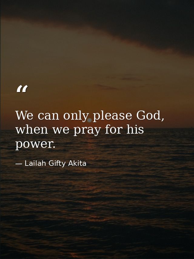 We can only please God, when we pray for his power. — Lailah Gifty Akita