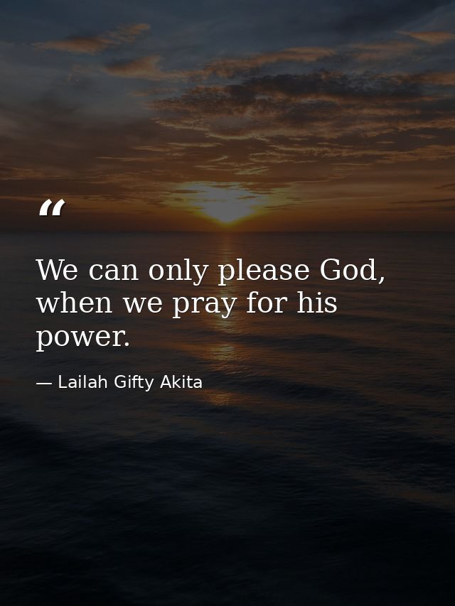 We can only please God, when we pray for his power. — Lailah Gifty Akita