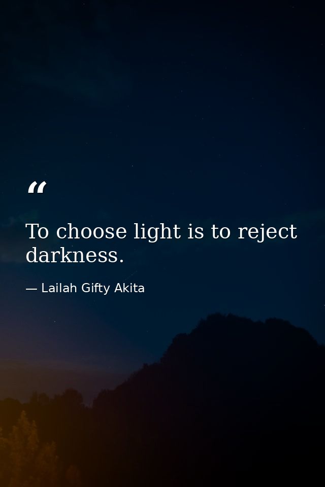 To choose light is to reject darkness. — Lailah Gifty Akita