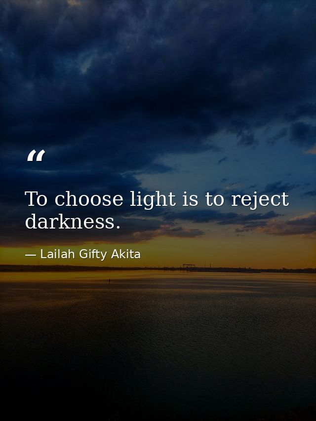 To choose light is to reject darkness. — Lailah Gifty Akita