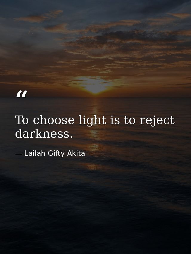 To choose light is to reject darkness. — Lailah Gifty Akita