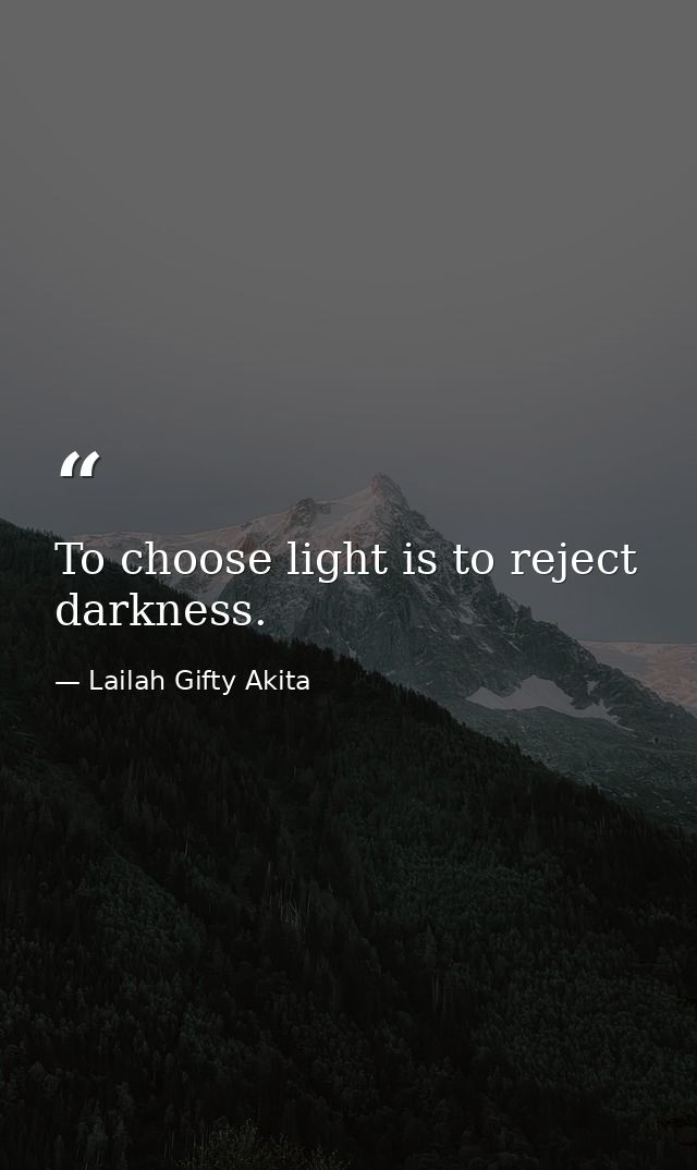 To choose light is to reject darkness. — Lailah Gifty Akita