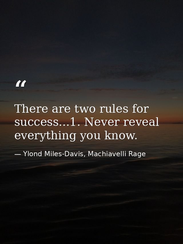 There are two rules for success...1. Never reveal everything you know. — Ylond Miles-Davis, Machiavelli Rage