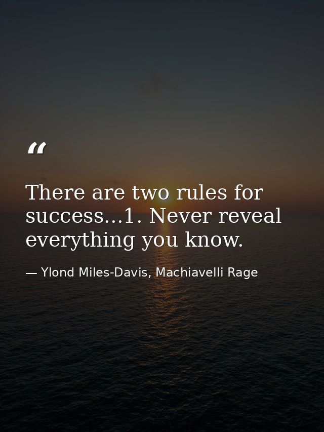 There are two rules for success...1. Never reveal everything you know. — Ylond Miles-Davis, Machiavelli Rage