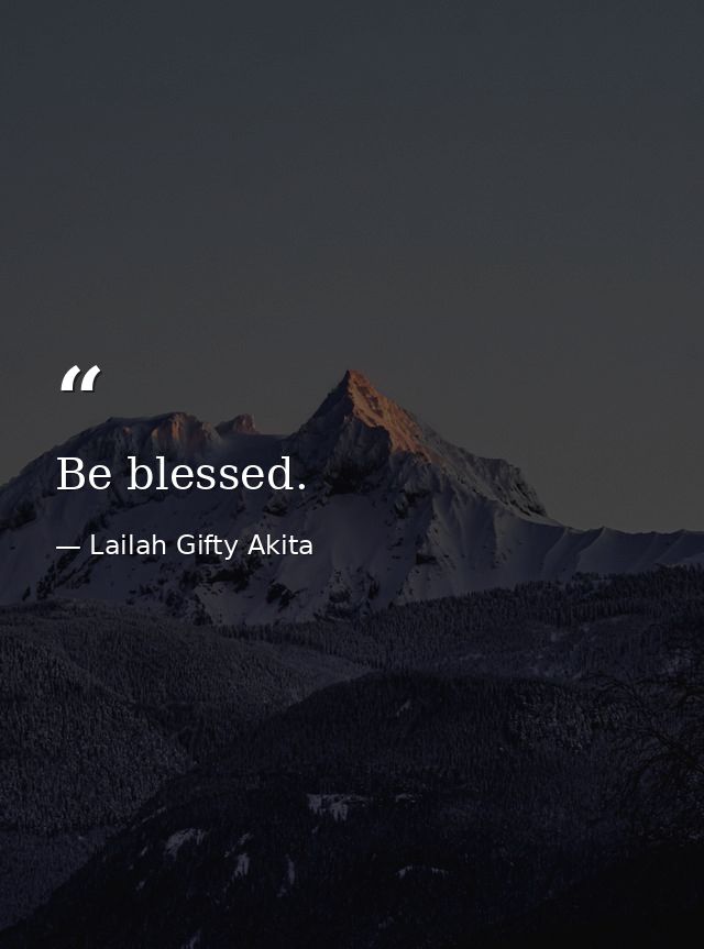 Be blessed. — Lailah Gifty Akita