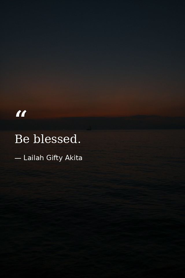 Be blessed. — Lailah Gifty Akita