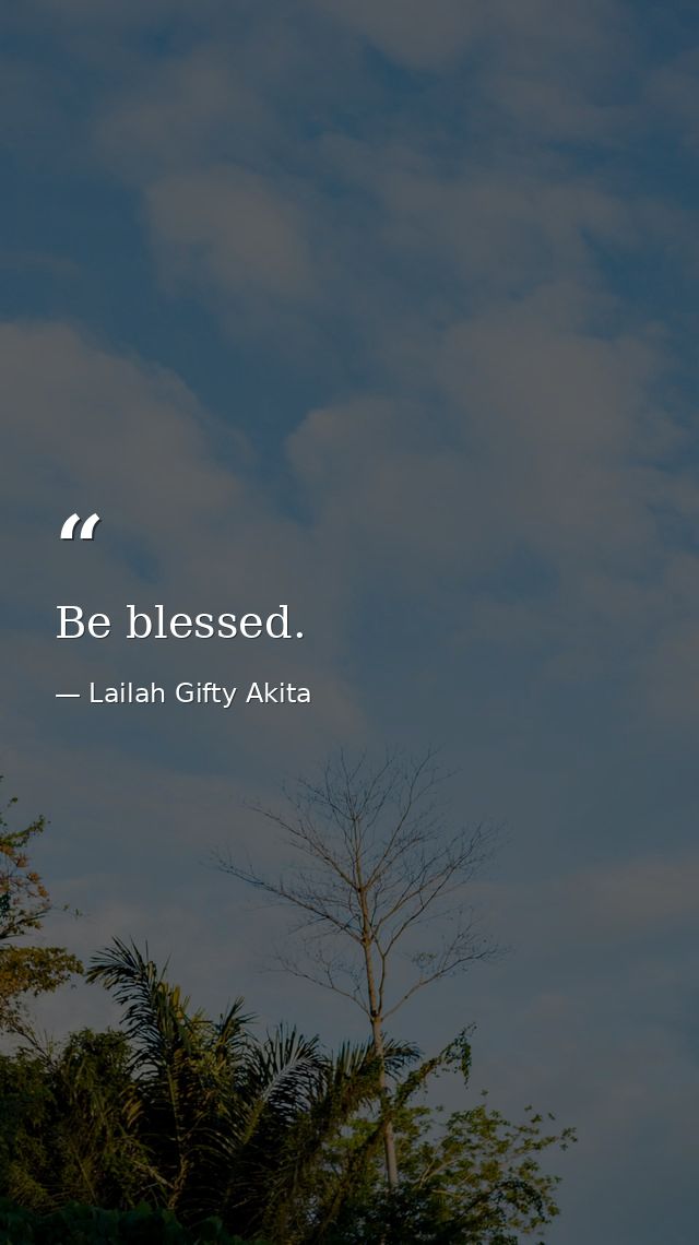 Be blessed. — Lailah Gifty Akita