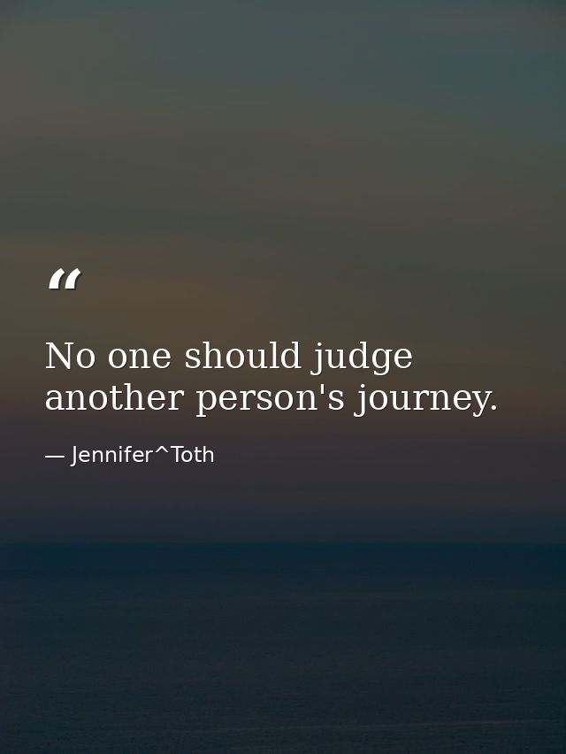 No one should judge another person's journey. — Jennifer^Toth