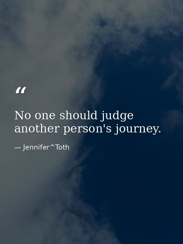 No one should judge another person's journey. — Jennifer^Toth