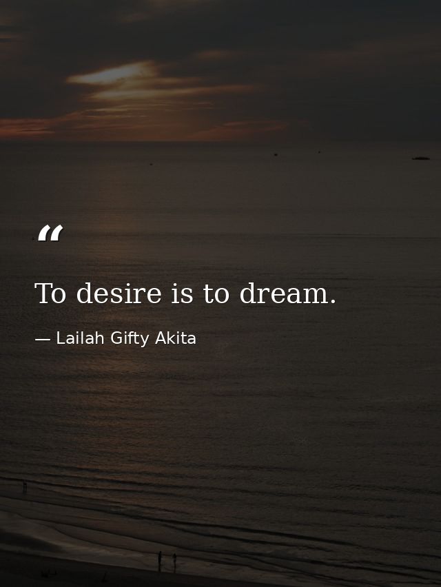 To desire is to dream. — Lailah Gifty Akita
