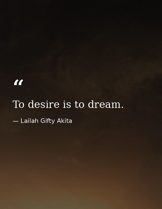 To desire is to dream. — Lailah Gifty Akita