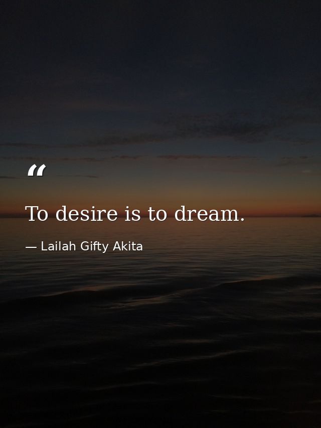 To desire is to dream. — Lailah Gifty Akita