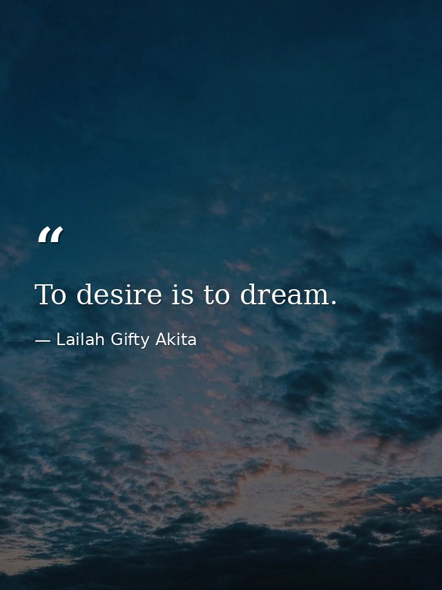 To desire is to dream. — Lailah Gifty Akita