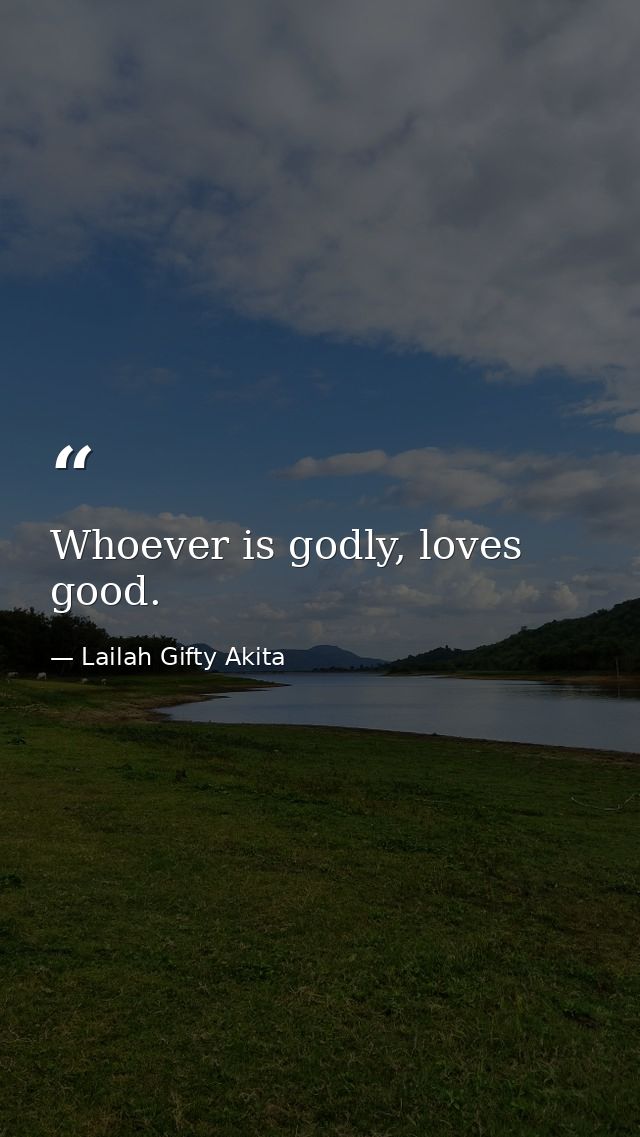 Whoever is godly, loves good. — Lailah Gifty Akita