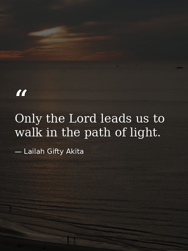 Only the Lord leads us to walk in the path of light. — Lailah Gifty Akita