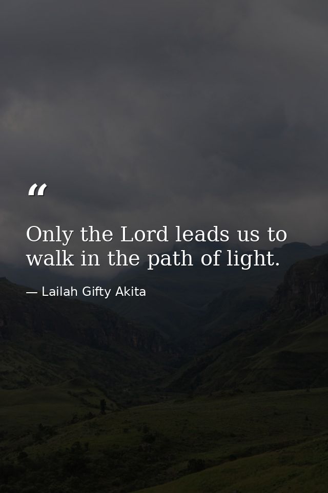 Only the Lord leads us to walk in the path of light. — Lailah Gifty Akita