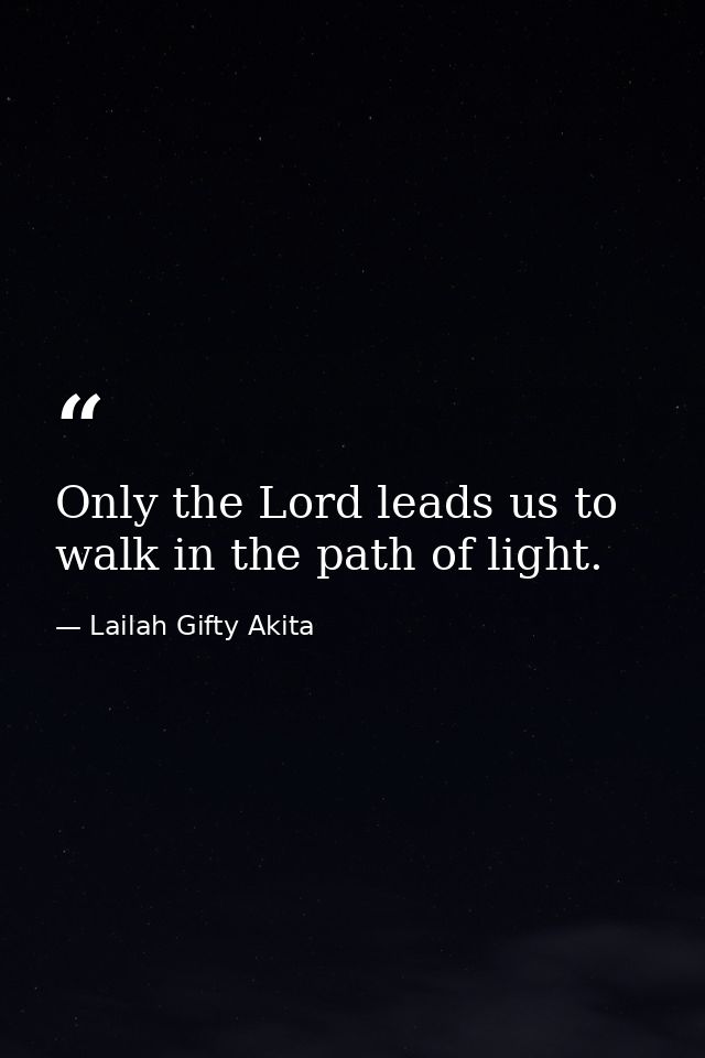 Only the Lord leads us to walk in the path of light. — Lailah Gifty Akita