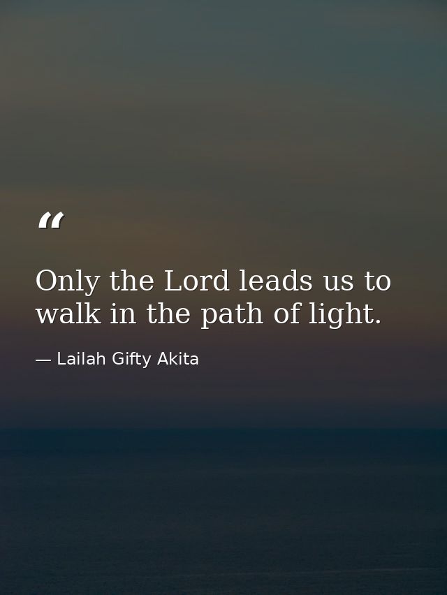 Only the Lord leads us to walk in the path of light. — Lailah Gifty Akita